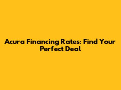 Acura Financing Rates: Find Your Perfect Deal