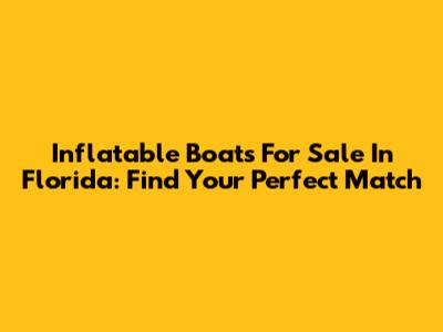 Inflatable Boats For Sale In Florida: Find Your Perfect Match